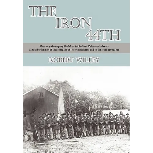 The Iron 44th: The story of company H of the 44th Indiana volunteer infantry as told by the men of this company in letters sent home - Paperback