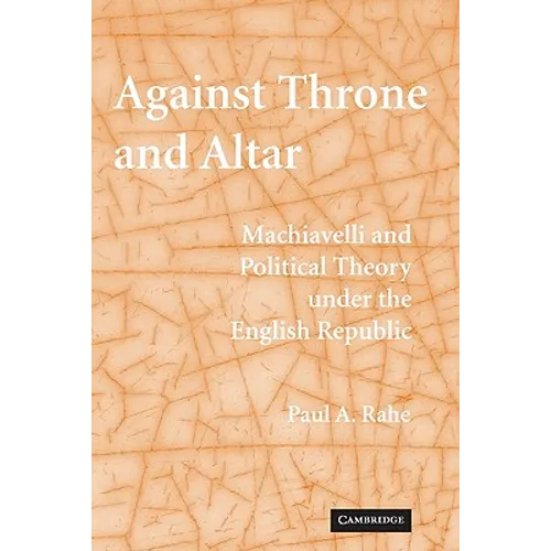 Against Throne and Altar: Machiavelli and Political Theory Under the English Republic - Paperback