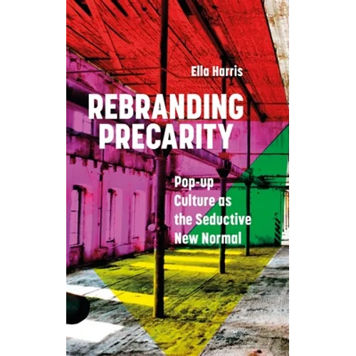 Rebranding Precarity: Pop-Up Culture as the Seductive New Normal - Paperback