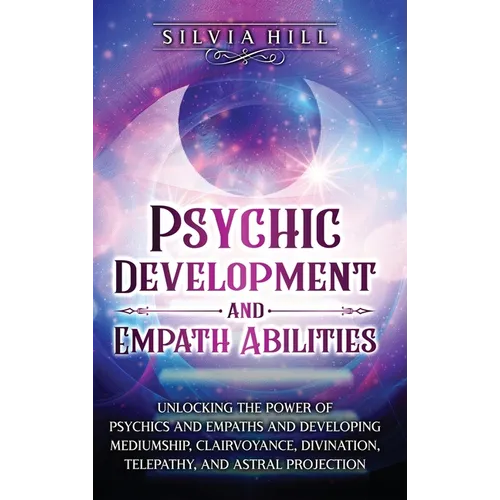Psychic Development and Empath Abilities: Unlocking the Power of Psychics and Empaths and Developing Mediumship, Clairvoyance, Divination, Telepathy, - Hardcover