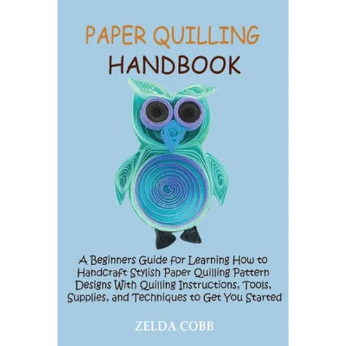 Paper Quilling Handbook: A Beginners Guide for Learning How to Handcraft Stylish Paper Quilling Pattern Designs With Quilling Instructions, Tools, Sup - Paperback