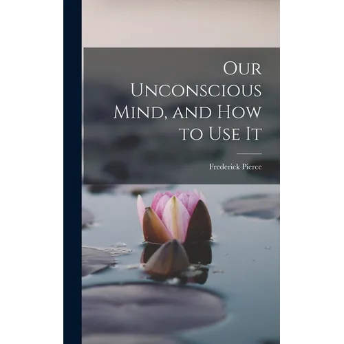 Our Unconscious Mind, and How to Use It - Hardcover
