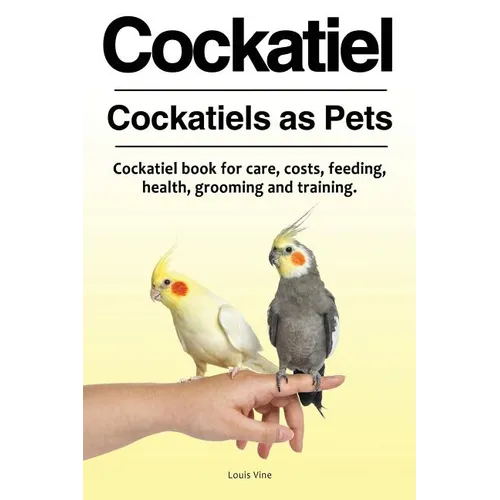 Cockatiel. Cockatiels as Pets. Cockatiel book for care, costs, feeding, health, grooming and training. - Paperback