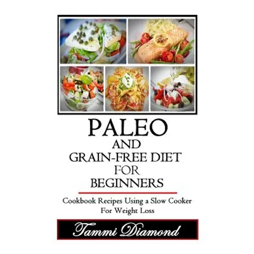 Paleo and Grain-Free Diet for Beginners: Cookbook Recipes Using a Slow Cooker for Weight Loss - Paperback