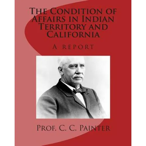 The Condition of Affairs in Indian Territory and California: A report - Paperback