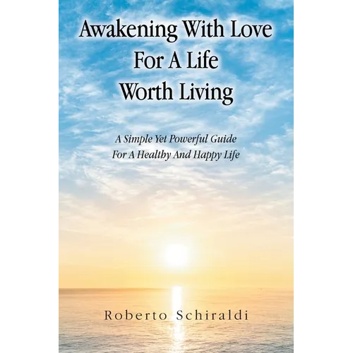 Awakening With Love For A Life Worth Living: A Simple Yet Powerful Guide For A Healthy And Happy Life - Paperback