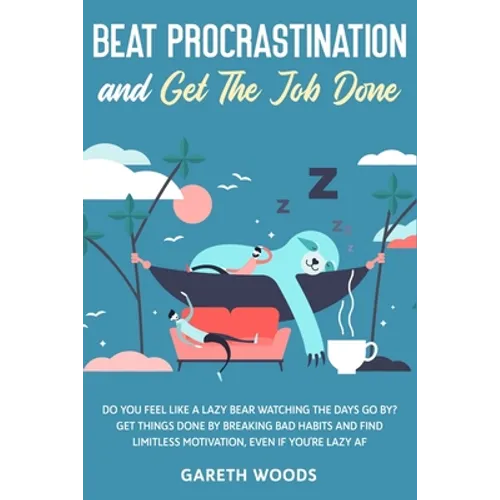 Beat Procrastination and Get The Job Done: Do You Feel Like a Lazy Bear Watching The Days Go By? Get Thing Done by Breaking Bad Habits and Find Limitl - Paperback
