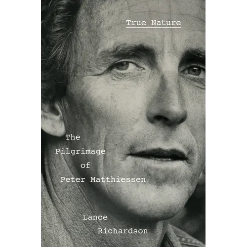 True Nature: The Pilgrimage of Peter Matthiessen - Hardcover