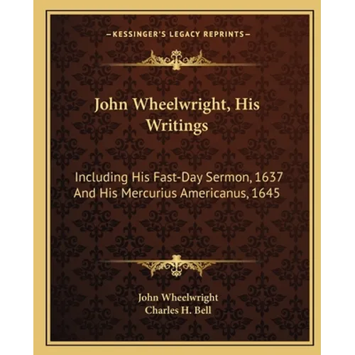 John Wheelwright, His Writings: Including His Fast-Day Sermon, 1637 And His Mercurius Americanus, 1645 - Paperback