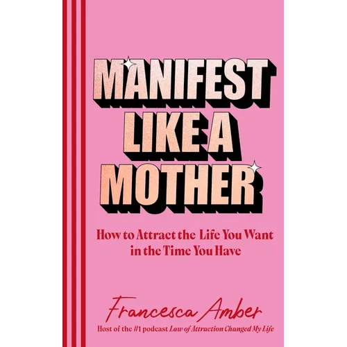 Manifest Like a Mother: How to Attract the Life You Want in the Time You Have - Hardcover