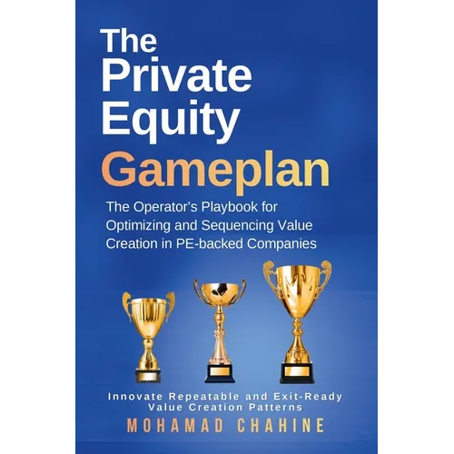 The Private Equity Gameplan: The Operator's Playbook for Optimizing and Sequencing Value Creation in PE-backed Companies - Paperback