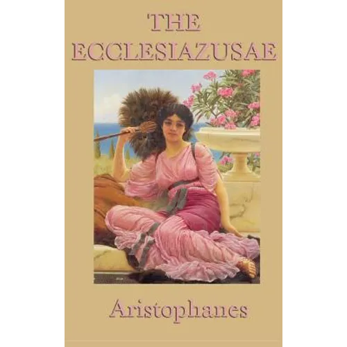 The Ecclesiazusae -0r- Women in Council: A Classical Comedy of Political Satire and Social Reform - Hardcover