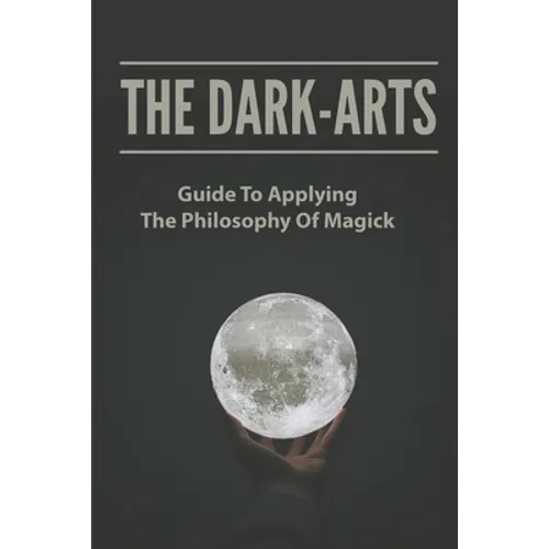 The Dark-Arts: Guide To Applying The Philosophy Of Magick: Mastering Skills Of Spell Writing - Paperback