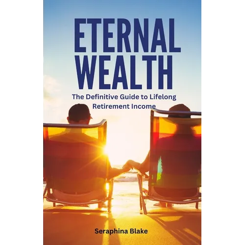 Eternal Wealth: The Definitive Guide to Lifelong Retirement Income - Paperback