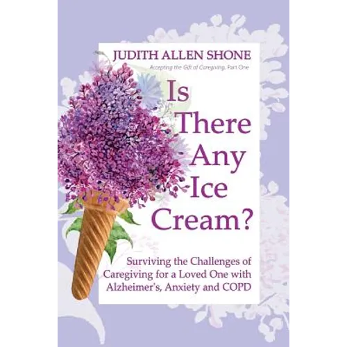 Is There Any Ice Cream?: Surviving the Challenges of Caregiving for a Loved One with Alzheimer's, Anxiety, and COPD - Paperback