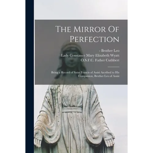 The Mirror Of Perfection; Being a Record of Saint Francis of Assisi Ascribed to His Companion, Brother Leo of Assisi - Paperback