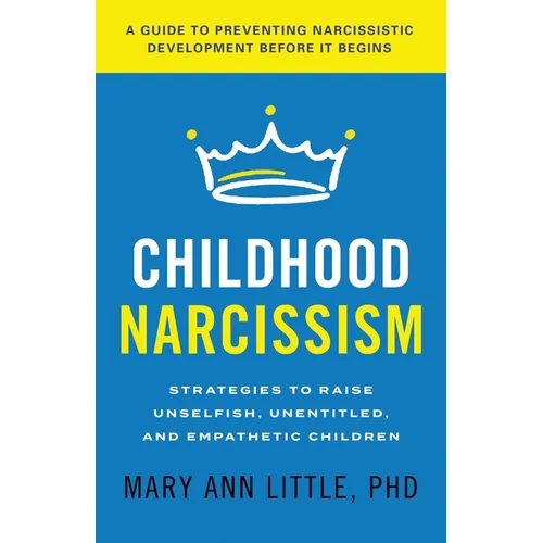 Childhood Narcissism: Strategies to Raise Unselfish, Unentitled, and Empathetic Children - Paperback