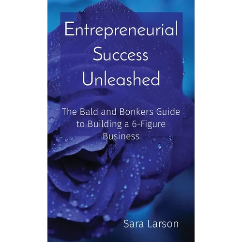 Entrepreneurial Success Unleashed: The Bald and Bonkers Guide to Building a 6-Figure Business - Paperback
