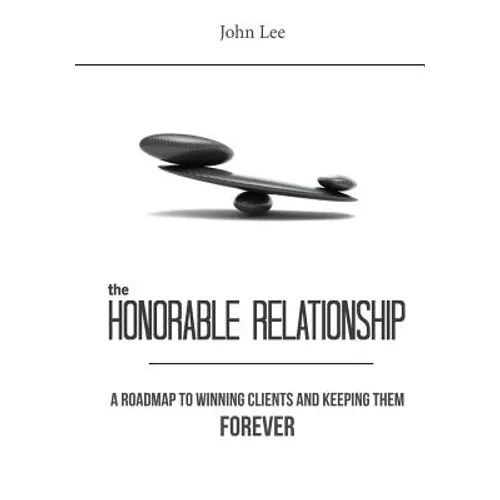 The Honorable Relationship: A roadmap to winning clients and keeping them forever. - Paperback