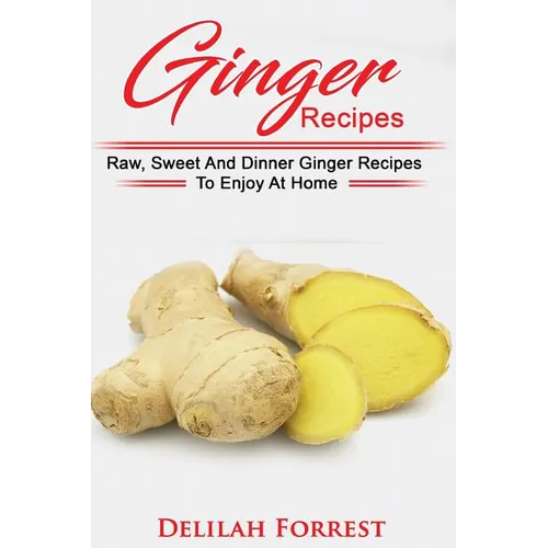 Ginger Recipes: Reverse Disease, Rejuvenate Your Body, Delicious Ginger Recipes, Heal Your Body, Successfully Detox Your Body Using Gi - Paperback