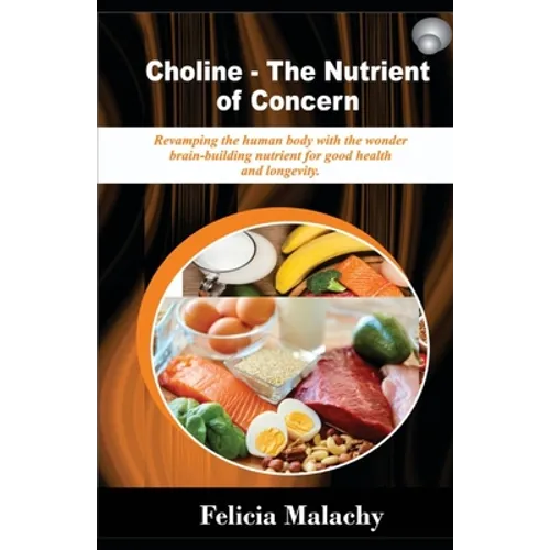 Choline - The Nutrient of Concern: Revamping the human body with the wonder brain-building nutrient for good health and longevity. - Paperback