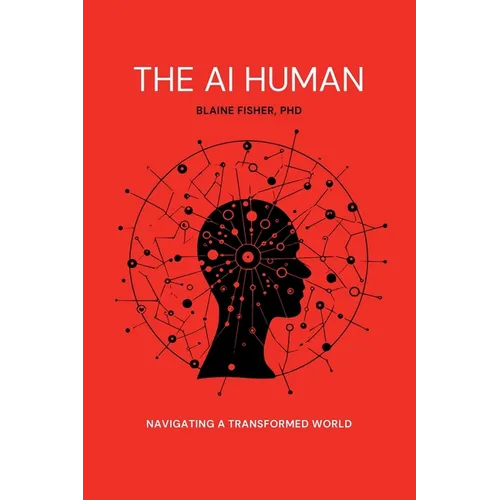 The AI Human: Navigating a Transformed World: Navigating a Transformed World