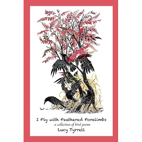 I Fly with Feathered Forelimbs: A Collection of Bird Poems - Paperback
