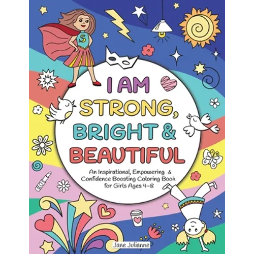 I Am Strong, Bright & Beautiful: An Inspirational, Empowering & Confidence Boosting Coloring Book for Girls Ages 4-8 - Paperback