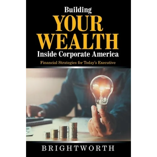 Building Your Wealth Inside Corporate America: Financial Strategies for Today's Executive - Paperback