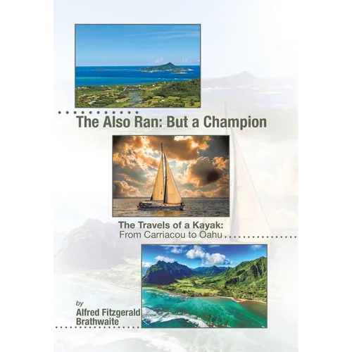The Also Ran: But a Champion: The Travels of a Kayak: From Carriacou to Oahu - Hardcover