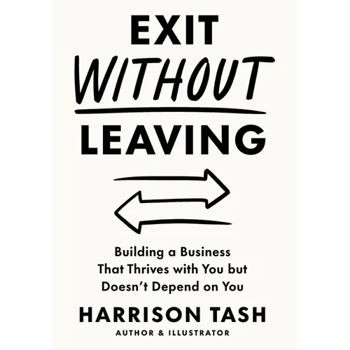 Exit Without Leaving: Building a Business That Thrives with You but Doesn't Depend on You - Hardcover