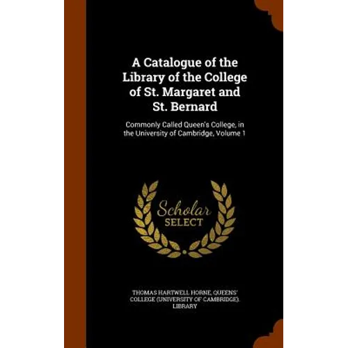 A Catalogue of the Library of the College of St. Margaret and St. Bernard: Commonly Called Queen's College, in the University of Cambridge, Volume 1 - Hardcover