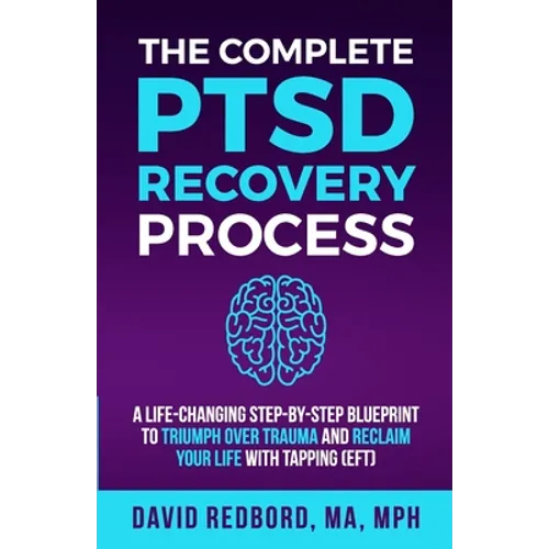 The Complete PTSD Recovery Process: A Life-Changing Step-by-Step Blueprint to Triumph Over Trauma and Reclaim Your Life with Tapping (EFT) - Paperback