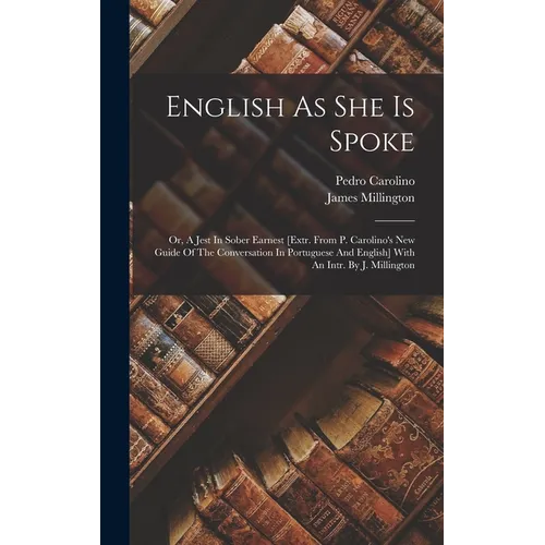 English As She Is Spoke: Or, A Jest In Sober Earnest [extr. From P. Carolino's New Guide Of The Conversation In Portuguese And English] With An - Hardcover