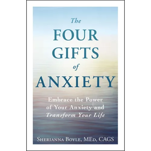 The Four Gifts of Anxiety: Embrace the Power of Your Anxiety and Transform Your Life - Paperback