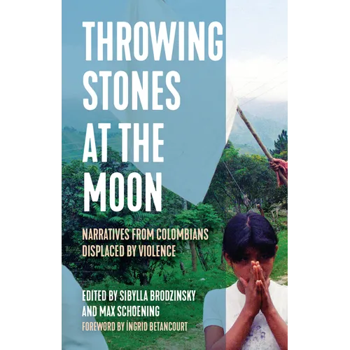 Throwing Stones at the Moon: Narratives from Colombians Displaced by Violence - Hardcover