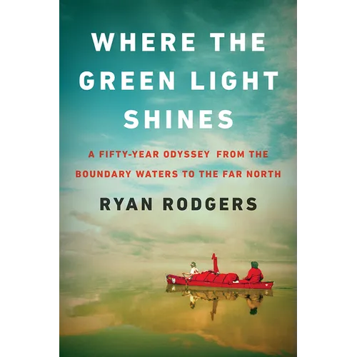 Where the Green Light Shines: A Fifty-Year Odyssey from the Boundary Waters to the Far North - Hardcover