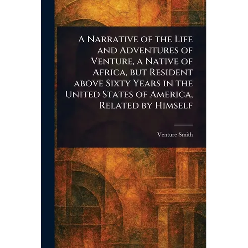 A Narrative of the Life and Adventures of Venture, a Native of Africa, but Resident Above Sixty Years in the United States of America, Related by Hims - Paperback