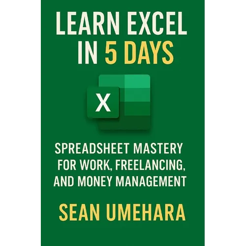 Learn Excel in 5 Days: Spreadsheet Mastery for Work, Freelancing, and Money Management - Paperback
