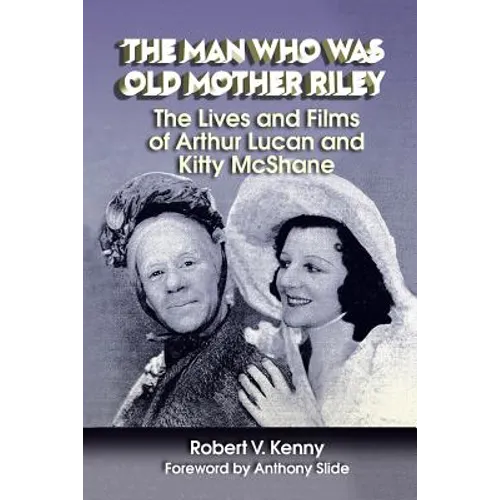 The Man Who Was Old Mother Riley - The Lives and Films of Arthur Lucan and Kitty McShane - Paperback