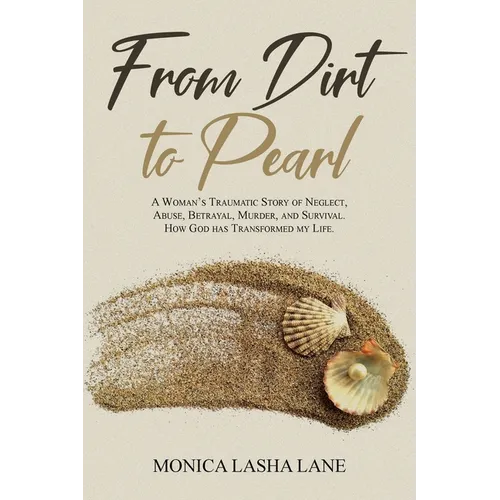 From Dirt to Pearl: A Woman's Traumatic Story of Neglect, Abuse, Betrayal, Murder, and Survival. How God has Transformed my Life. - Paperback