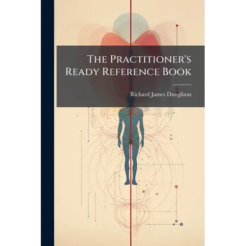 The Practitioner's Ready Reference Book: A Handy Guide in Office and Bedside Practice - Paperback