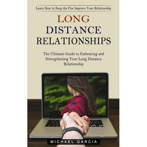 Long Distance Relationships: Learn How to Keep the Fire Improve Your Relationship (The Ultimate Guide to Embracing and Strengthening Your Long Distanc - Paperback