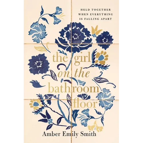 The Girl on the Bathroom Floor: Held Together When Everything Is Falling Apart