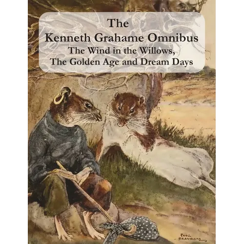 The Kenneth Grahame Omnibus: The Wind in the Willows, The Golden Age and Dream Days (including 