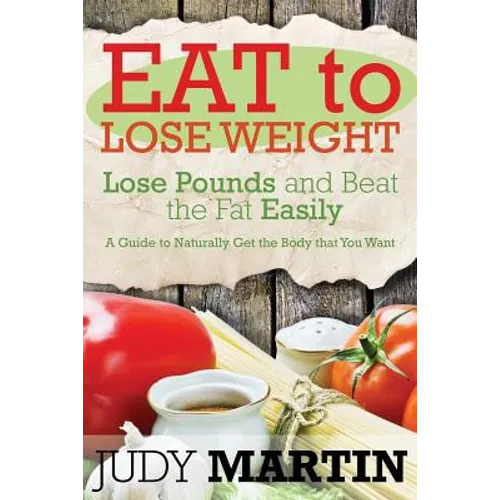 Eat to Lose Weight: Lose Pounds and Beat the Fat Easily - Paperback