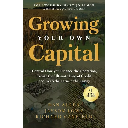 Growing Your Own Capital: Control How You Finance the Operation, Create the Ultimate Line of Credit, and Keep the Farm in the Family - Paperback