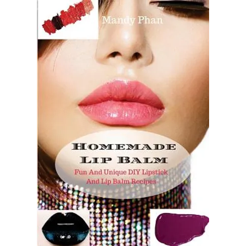 Homemade Lip Balm: Fun And Unique DIY Lipstick And Lip Balm Recipes - Paperback