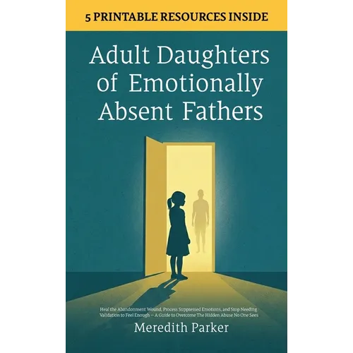 Adult Daughters of Emotionally Absent Fathers: Heal the Abandonment Wound, Process Suppressed Emotions, and Stop Needing Validation to Feel Enough - A - Hardcover