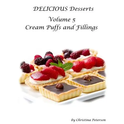 Delicious Desserts Cream Puffs Volume 5: Tips for making dessert, Recipes for desserts, fillings and sauces - Paperback